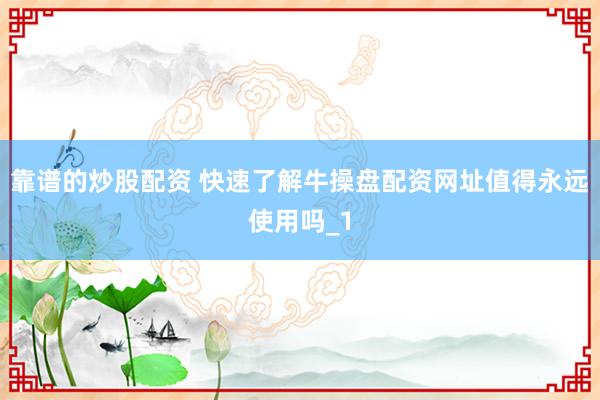 靠谱的炒股配资 快速了解牛操盘配资网址值得永远使用吗_1