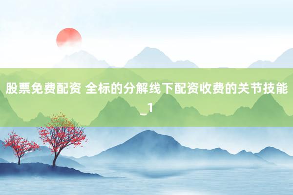 股票免费配资 全标的分解线下配资收费的关节技能_1
