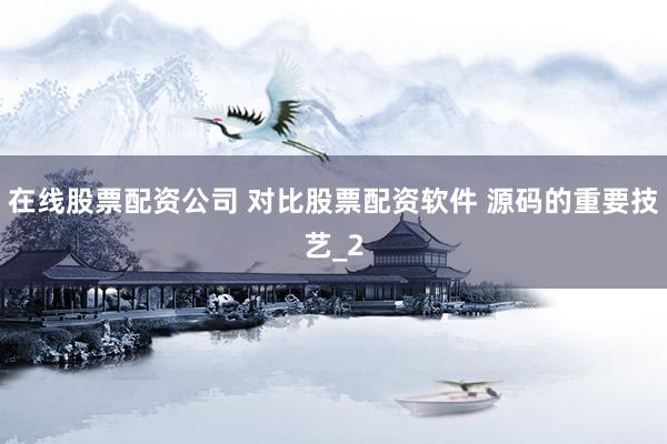 在线股票配资公司 对比股票配资软件 源码的重要技艺_2
