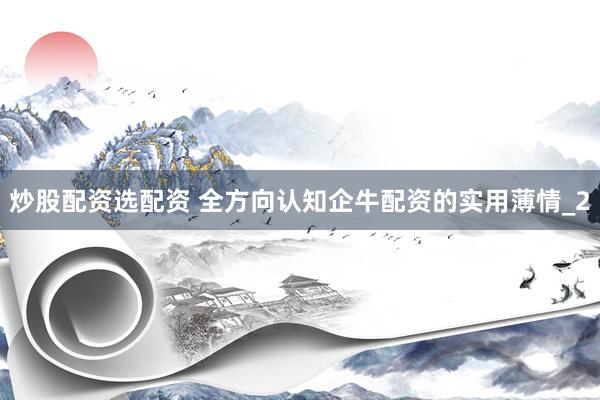 炒股配资选配资 全方向认知企牛配资的实用薄情_2