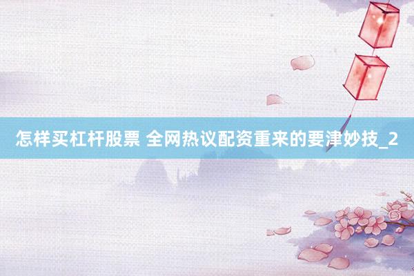 怎样买杠杆股票 全网热议配资重来的要津妙技_2