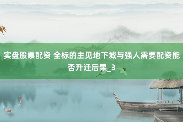 实盘股票配资 全标的主见地下城与强人需要配资能否升迁后果_3