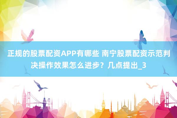 正规的股票配资APP有哪些 南宁股票配资示范判决操作效果怎么进步？几点提出_3