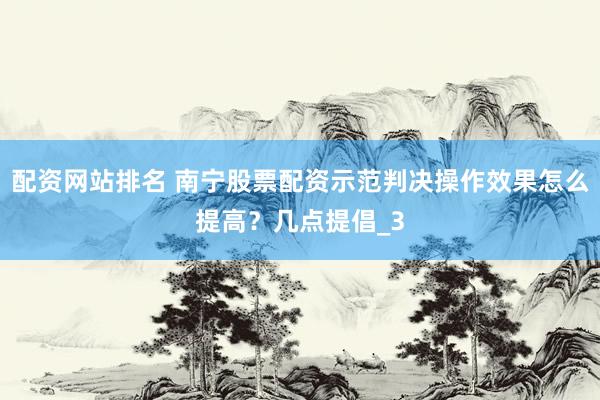配资网站排名 南宁股票配资示范判决操作效果怎么提高？几点提倡_3