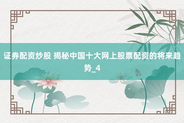 证券配资炒股 揭秘中国十大网上股票配资的将来趋势_4