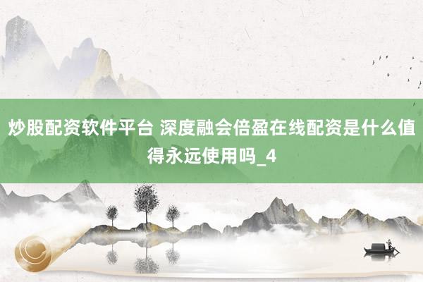 炒股配资软件平台 深度融会倍盈在线配资是什么值得永远使用吗_4