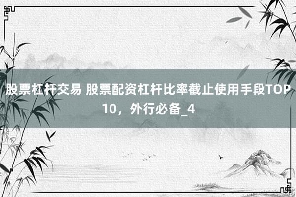 股票杠杆交易 股票配资杠杆比率截止使用手段TOP10，外行必备_4