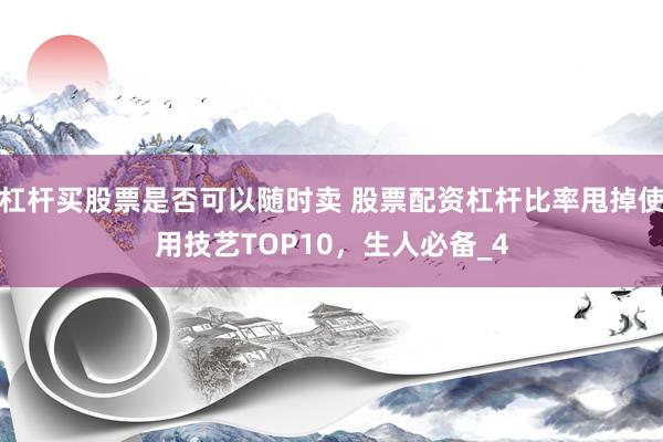 杠杆买股票是否可以随时卖 股票配资杠杆比率甩掉使用技艺TOP10，生人必备_4