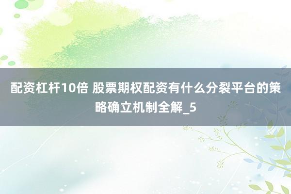 配资杠杆10倍 股票期权配资有什么分裂平台的策略确立机制全解_5