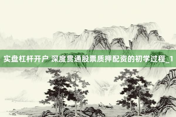 实盘杠杆开户 深度贯通股票质押配资的初学过程_1
