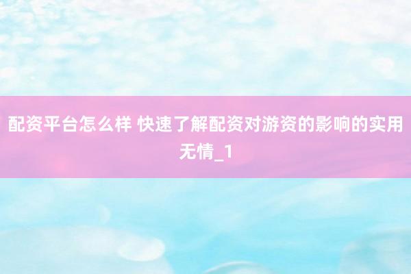 配资平台怎么样 快速了解配资对游资的影响的实用无情_1