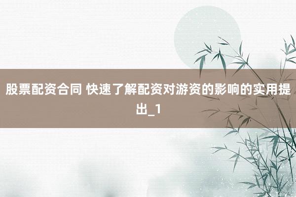股票配资合同 快速了解配资对游资的影响的实用提出_1