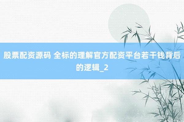 股票配资源码 全标的理解官方配资平台若干钱背后的逻辑_2