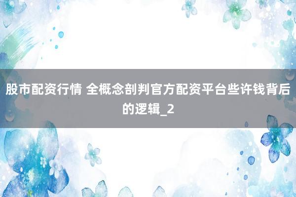 股市配资行情 全概念剖判官方配资平台些许钱背后的逻辑_2