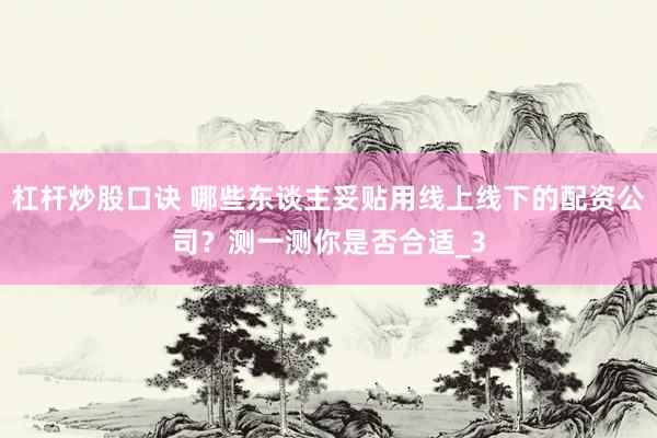 杠杆炒股口诀 哪些东谈主妥贴用线上线下的配资公司？测一测你是否合适_3