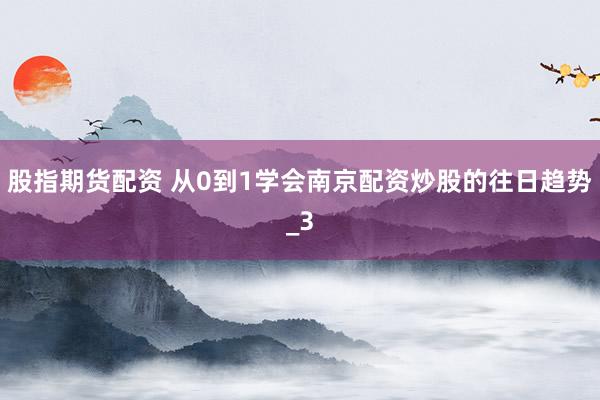 股指期货配资 从0到1学会南京配资炒股的往日趋势_3
