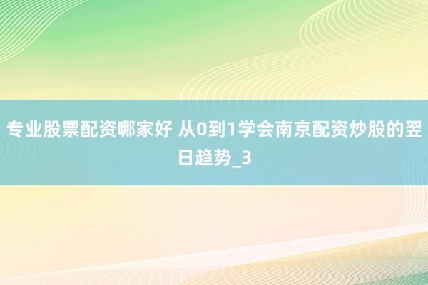 专业股票配资哪家好 从0到1学会南京配资炒股的翌日趋势_3