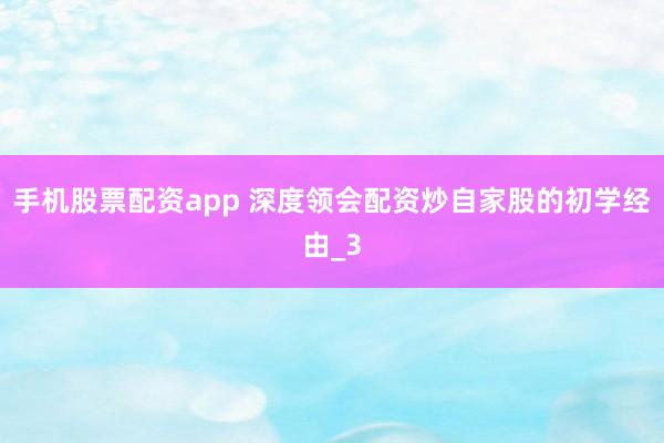 手机股票配资app 深度领会配资炒自家股的初学经由_3