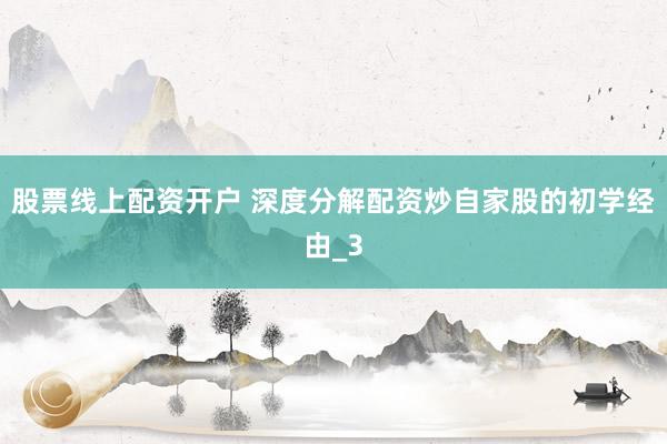 股票线上配资开户 深度分解配资炒自家股的初学经由_3