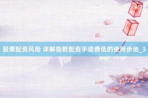 股票配资风险 详解指数配资手续费低的使用步地_3
