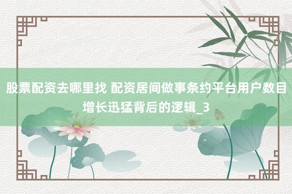 股票配资去哪里找 配资居间做事条约平台用户数目增长迅猛背后的逻辑_3