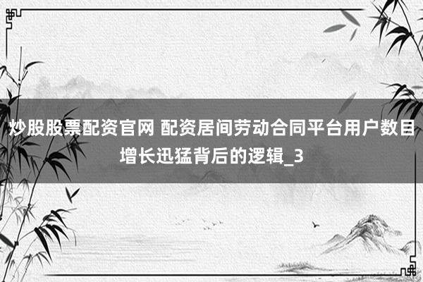 炒股股票配资官网 配资居间劳动合同平台用户数目增长迅猛背后的逻辑_3