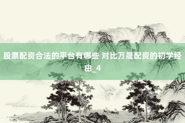 股票配资合法的平台有哪些 对比万晟配资的初学经由_4