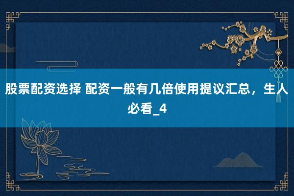 股票配资选择 配资一般有几倍使用提议汇总，生人必看_4
