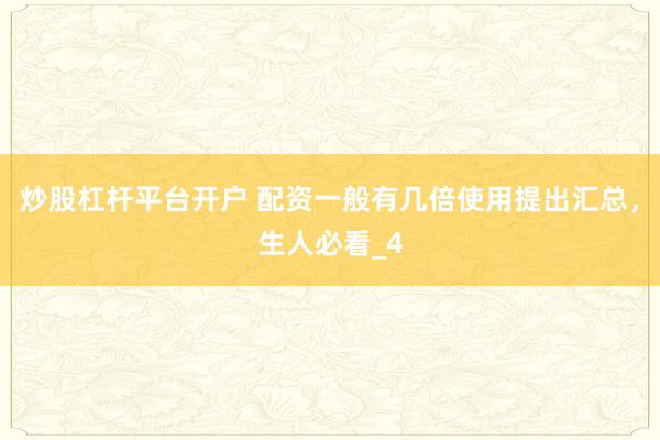 炒股杠杆平台开户 配资一般有几倍使用提出汇总，生人必看_4
