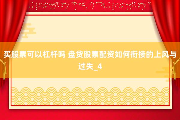 买股票可以杠杆吗 盘货股票配资如何衔接的上风与过失_4