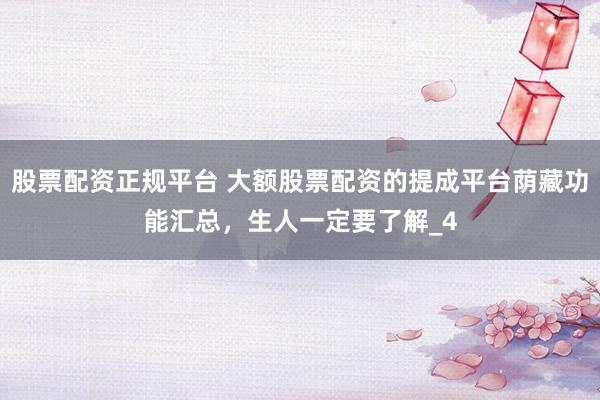股票配资正规平台 大额股票配资的提成平台荫藏功能汇总，生人一定要了解_4