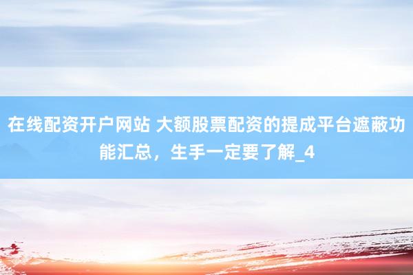 在线配资开户网站 大额股票配资的提成平台遮蔽功能汇总，生手一定要了解_4