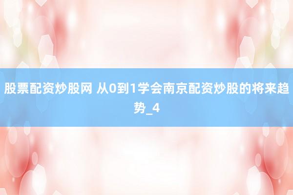 股票配资炒股网 从0到1学会南京配资炒股的将来趋势_4