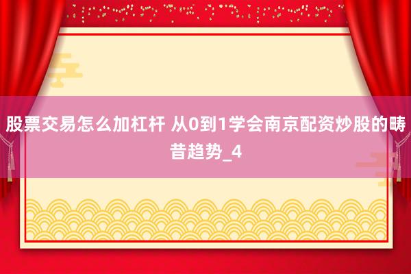股票交易怎么加杠杆 从0到1学会南京配资炒股的畴昔趋势_4