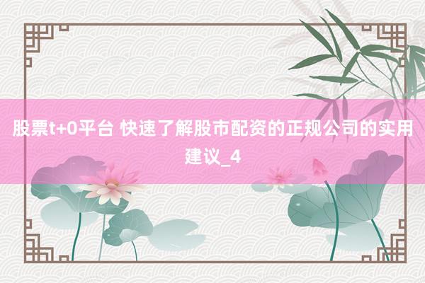 股票t+0平台 快速了解股市配资的正规公司的实用建议_4