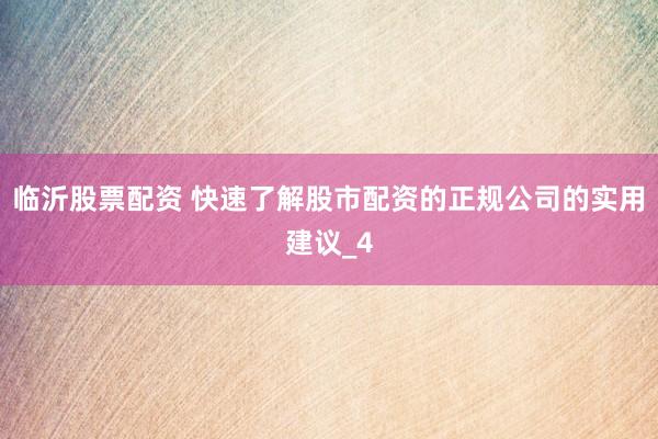 临沂股票配资 快速了解股市配资的正规公司的实用建议_4