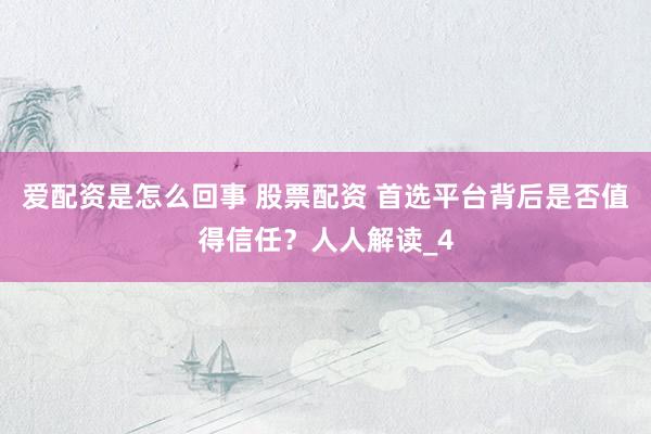 爱配资是怎么回事 股票配资 首选平台背后是否值得信任？人人解读_4