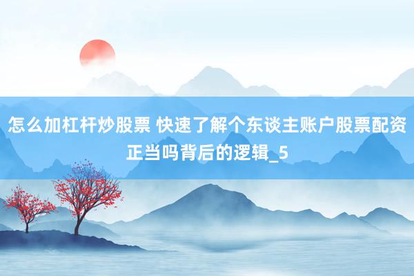 怎么加杠杆炒股票 快速了解个东谈主账户股票配资正当吗背后的逻辑_5