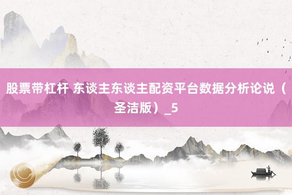 股票带杠杆 东谈主东谈主配资平台数据分析论说（圣洁版）_5