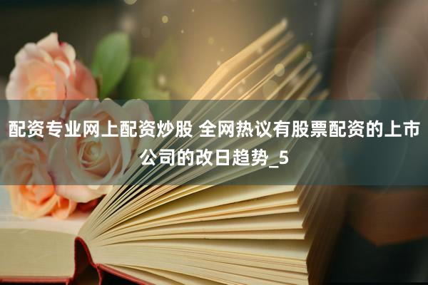 配资专业网上配资炒股 全网热议有股票配资的上市公司的改日趋势_5