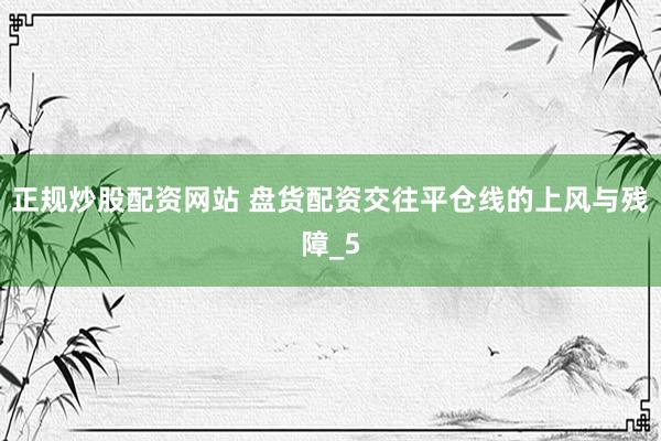 正规炒股配资网站 盘货配资交往平仓线的上风与残障_5