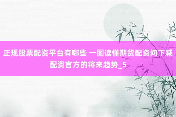 正规股票配资平台有哪些 一图读懂期货配资问下减配资官方的将来趋势_5