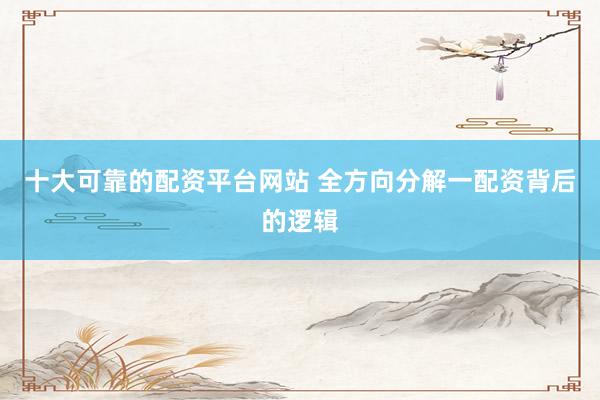 十大可靠的配资平台网站 全方向分解一配资背后的逻辑