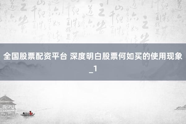 全国股票配资平台 深度明白股票何如买的使用现象_1