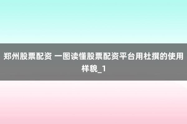 郑州股票配资 一图读懂股票配资平台用杜撰的使用样貌_1