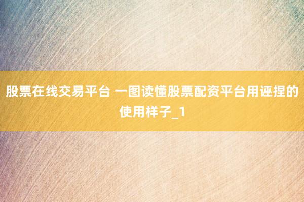 股票在线交易平台 一图读懂股票配资平台用诬捏的使用样子_1