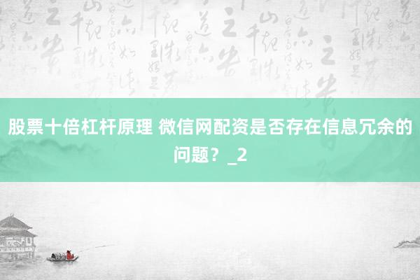 股票十倍杠杆原理 微信网配资是否存在信息冗余的问题？_2