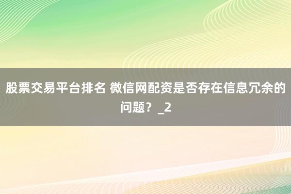 股票交易平台排名 微信网配资是否存在信息冗余的问题？_2