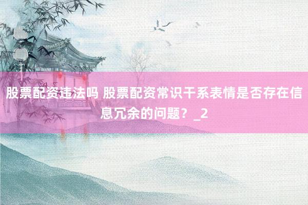 股票配资违法吗 股票配资常识干系表情是否存在信息冗余的问题?_2