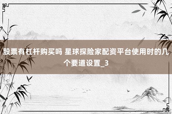 股票有杠杆购买吗 星球探险家配资平台使用时的几个要道设置_3